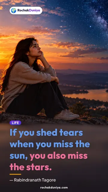 “If you shed tears when you miss the sun, you also miss the stars.” — Rabindranath Tagore