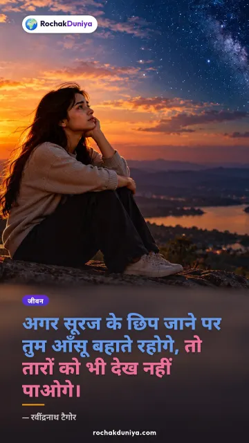 “अगर सूरज के छिप जाने पर तुम आँसू बहाते रहोगे, तो तारों को भी देख नहीं पाओगे।” — रवींद्रनाथ टैगोर