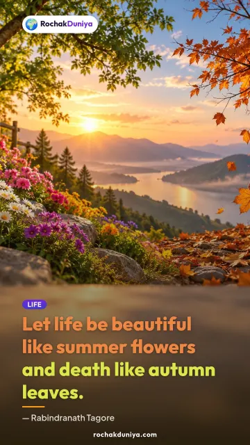 “Let life be beautiful like summer flowers and death like autumn leaves.” — Rabindranath Tagore